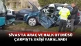 Sivas'ta Araç Ve Halk Otobüsü Çarpıştı: 3 Kişi Yaralandı
