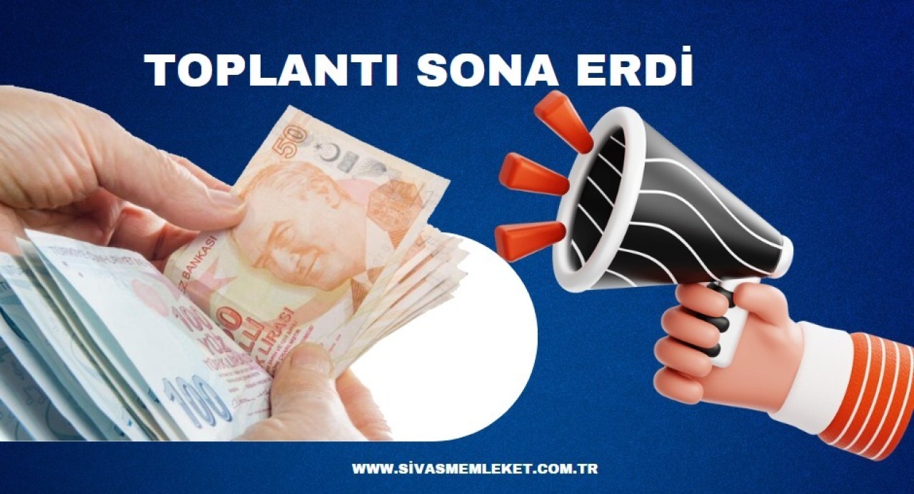 ASGARİ ÜCRET TOPLANTISI SONA ERDİ