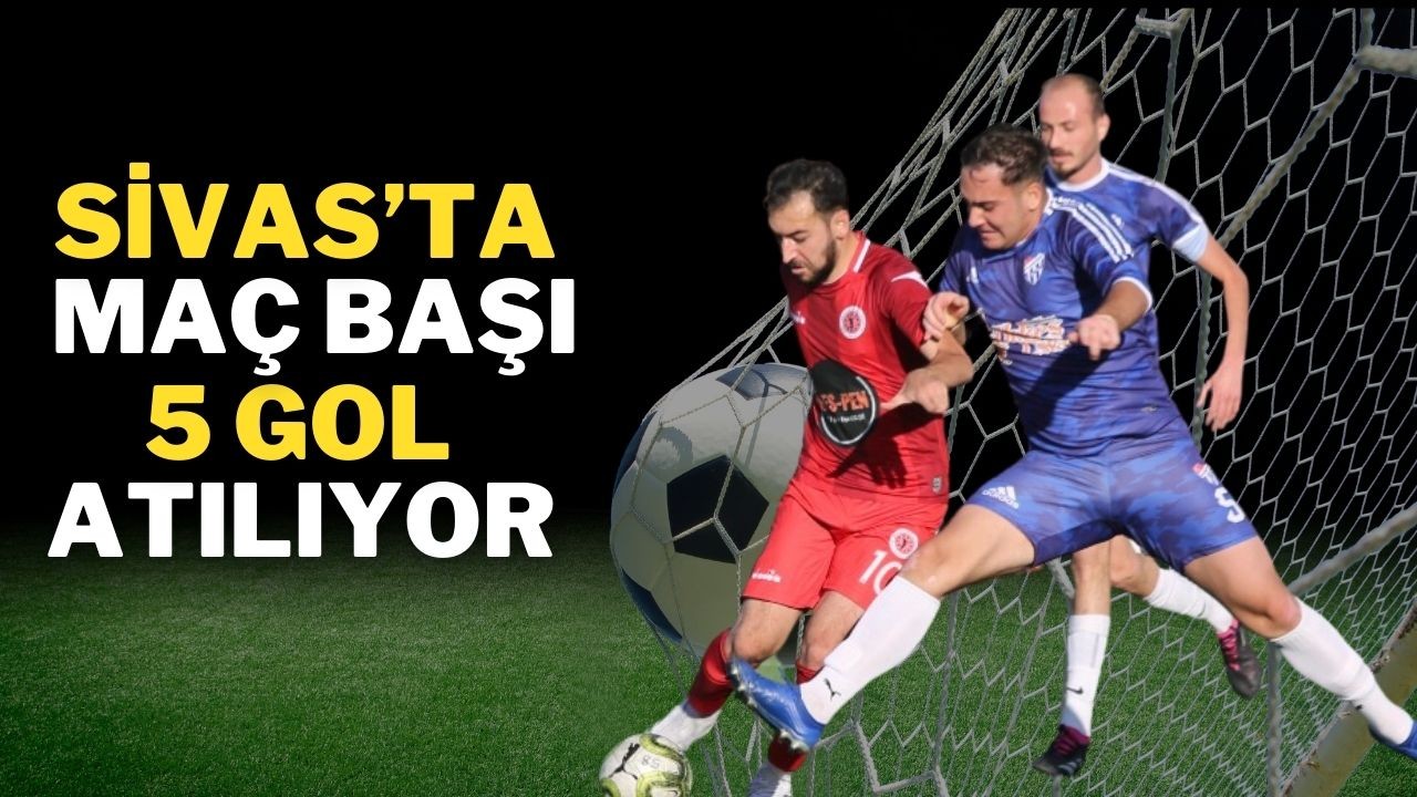 Sivas’ta Maç Başı 5 Gol Atılıyor