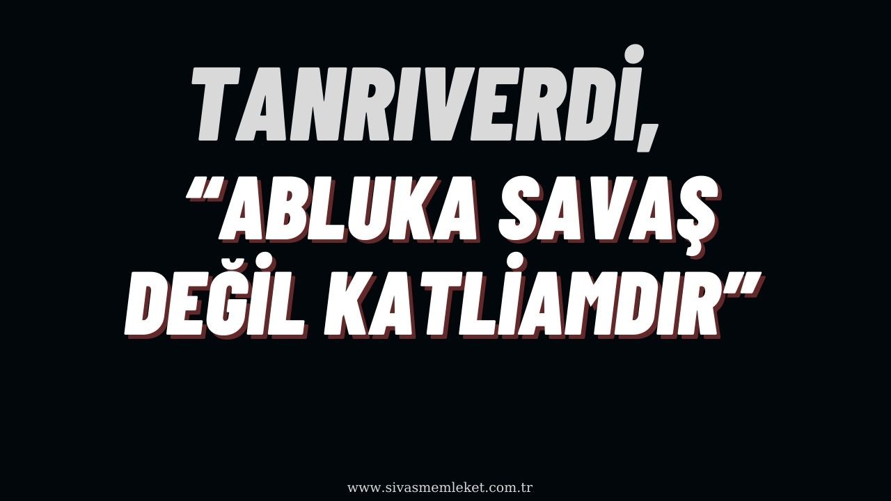 Tanrıverdi,  “Abluka Savaş Değil Katliamdır”