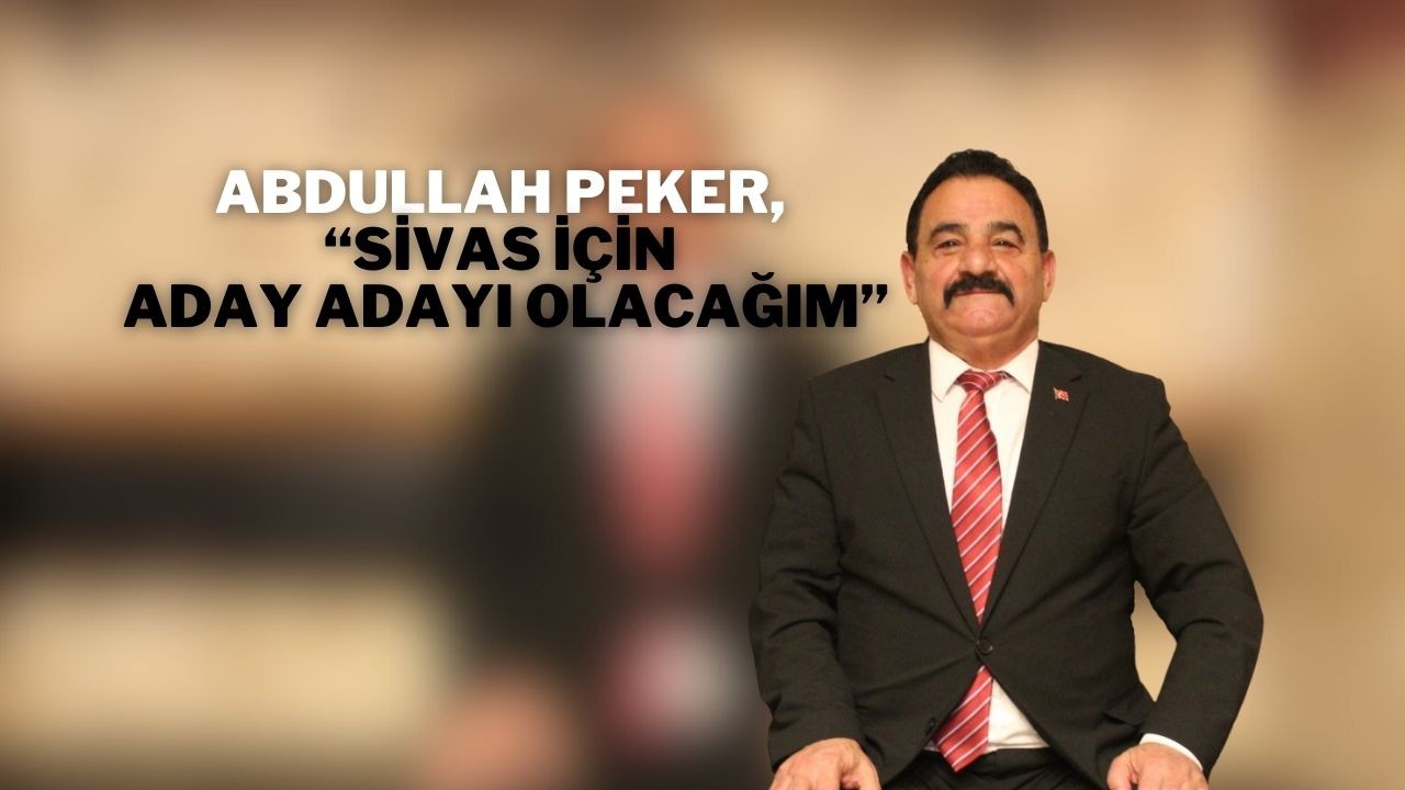 Abdullah Peker,  “Sivas İçin Aday Adayı Olacağım”