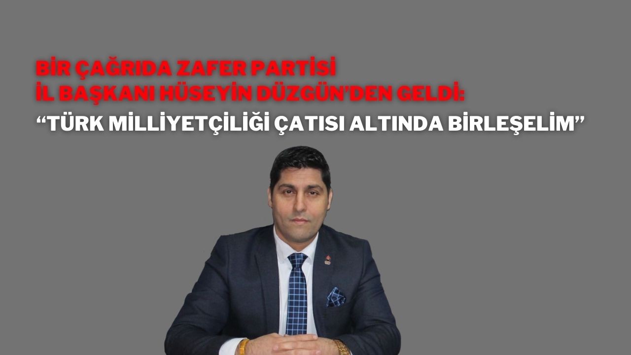 Bir Çağrıda Zafer Partisi İl Başkanı Hüseyin Düzgün’den Geldi: “Türk Milliyetçiliği Çatısı Altında Birleşelim”