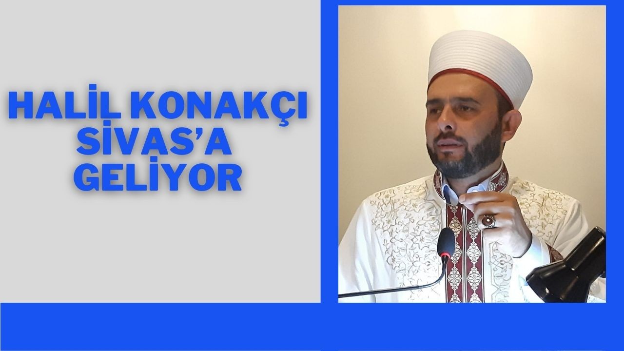 Halil Konakçı Sivas’a Geliyor