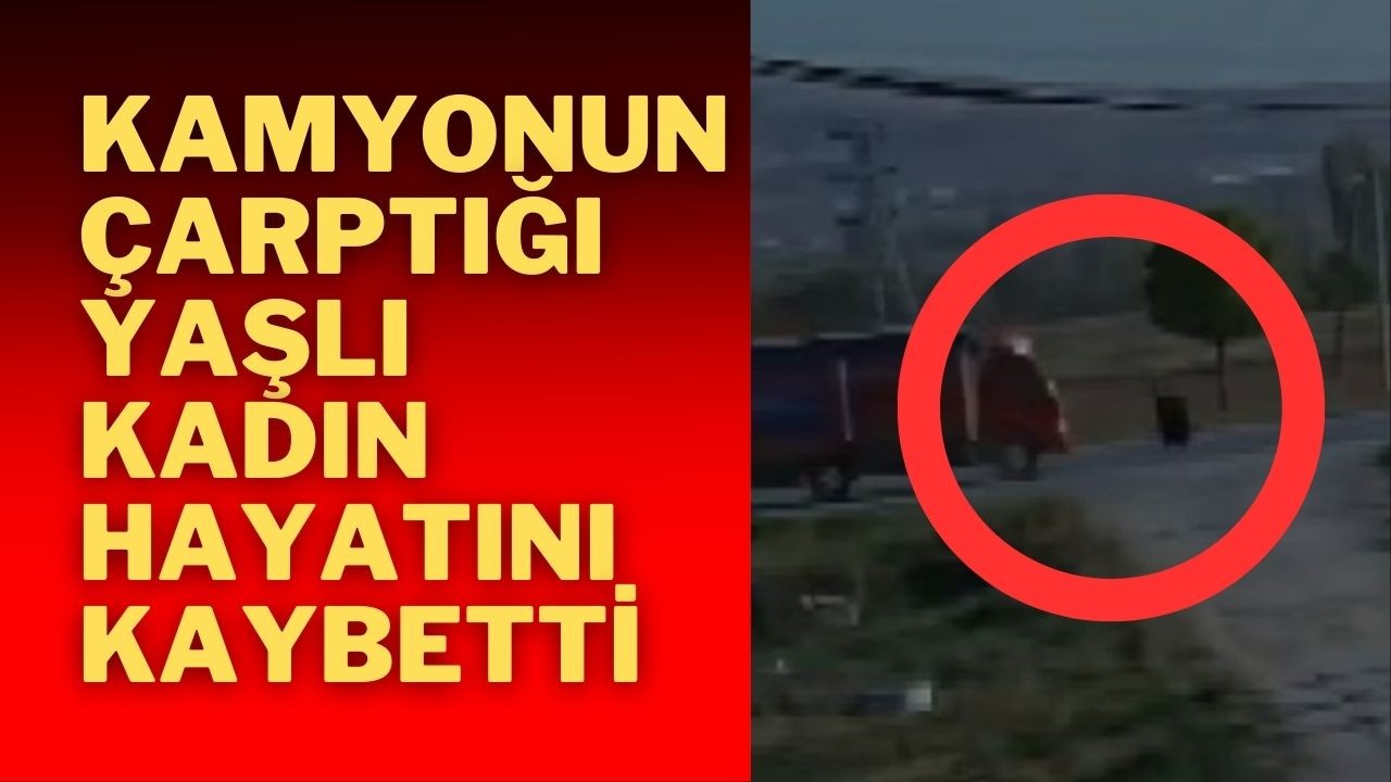 Kamyonun Çarptığı Yaşlı Kadın Hayatını Kaybetti