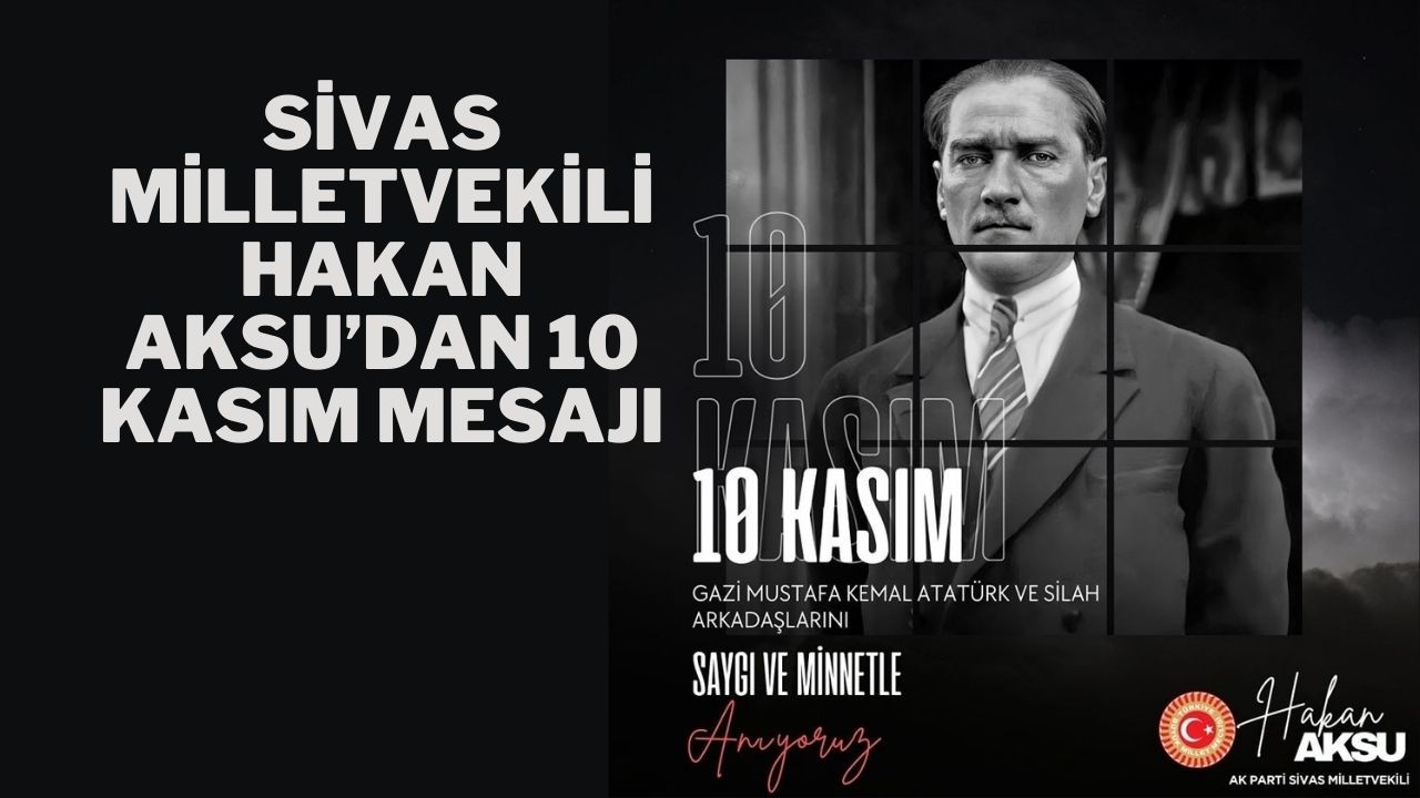 Sivas Milletvekili Hakan Aksu’dan 10 Kasım Mesajı