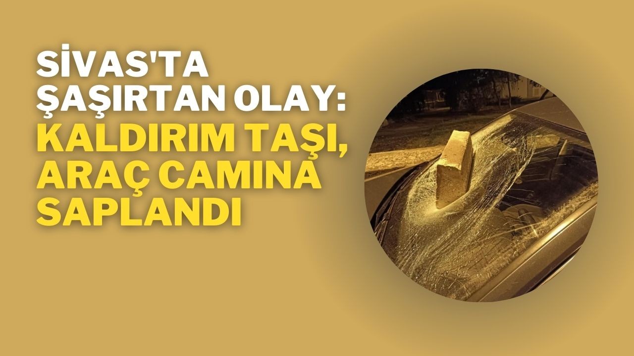 Sivas'ta Şaşırtan Olay: Kaldırım Taşı,  Araç Camına Saplandı