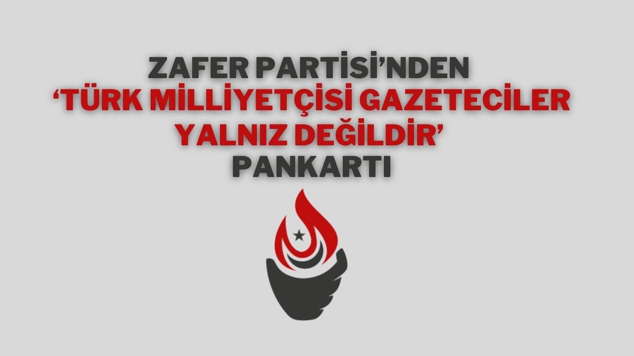 Zafer Partisi’nden ‘Türk Milliyetçisi Gazeteciler Yalnız Değildir’ Pankartı