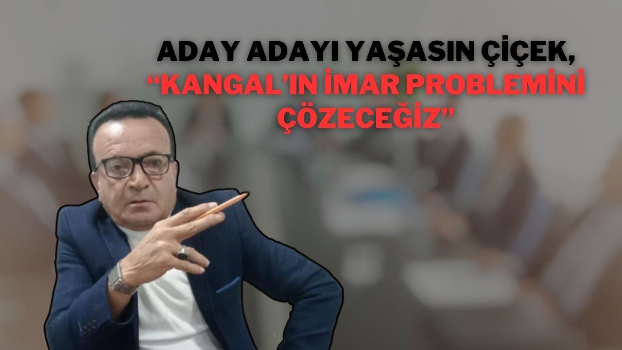 Aday Adayı Yaşasın Çiçek,  “Kangal’ın İmar Problemini Çözeceğiz”