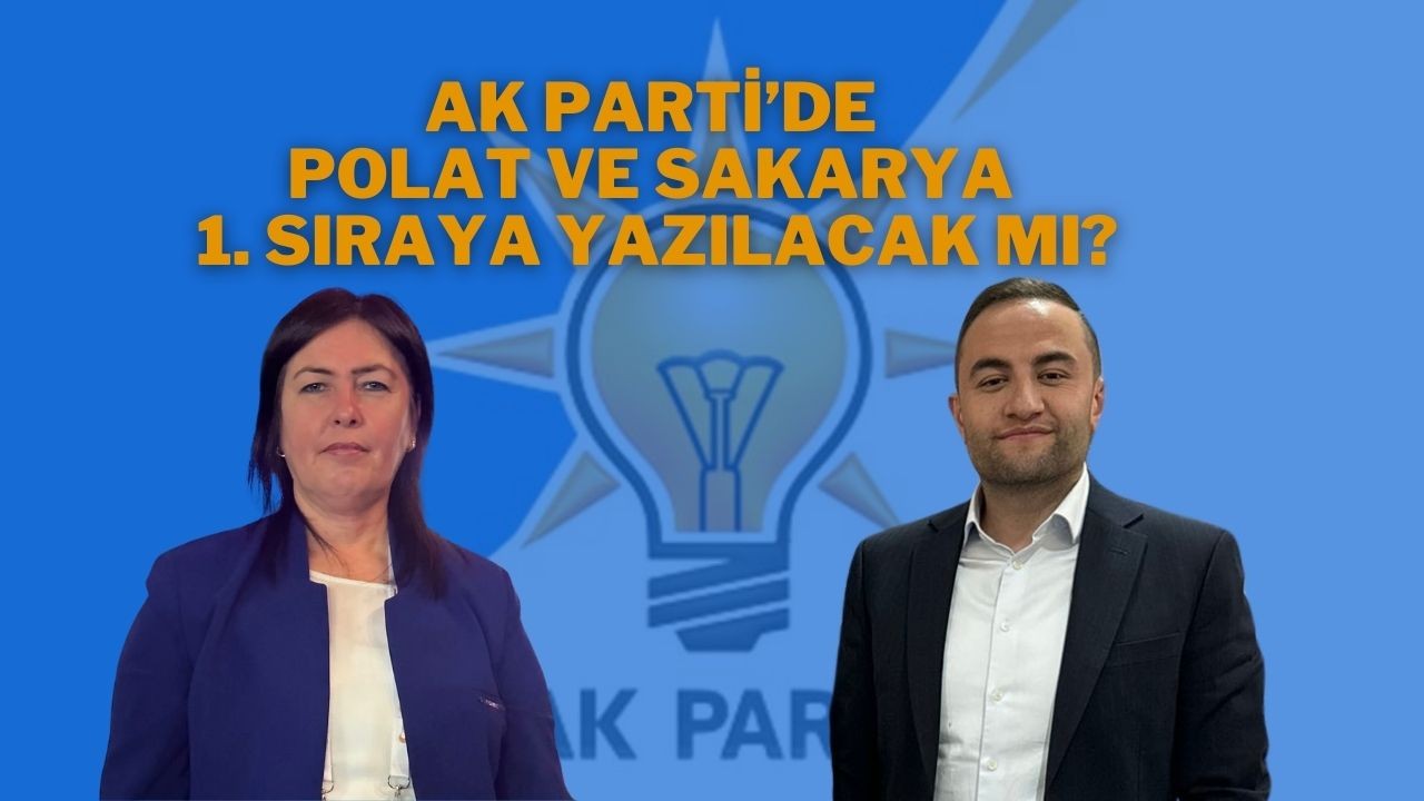 Ak Parti’de Polat ve Sakarya 1. Sıraya Yazılacak Mı?