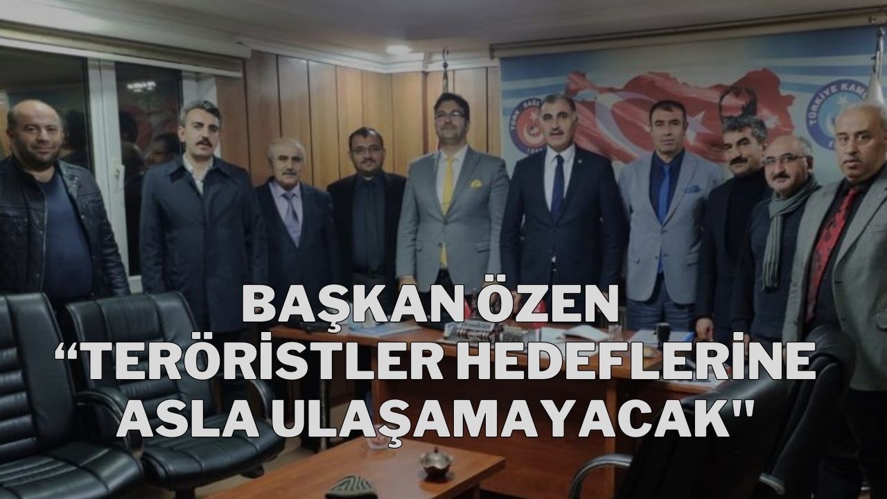 Başkan Özen “Teröristler Hedeflerine Asla Ulaşamayacak"