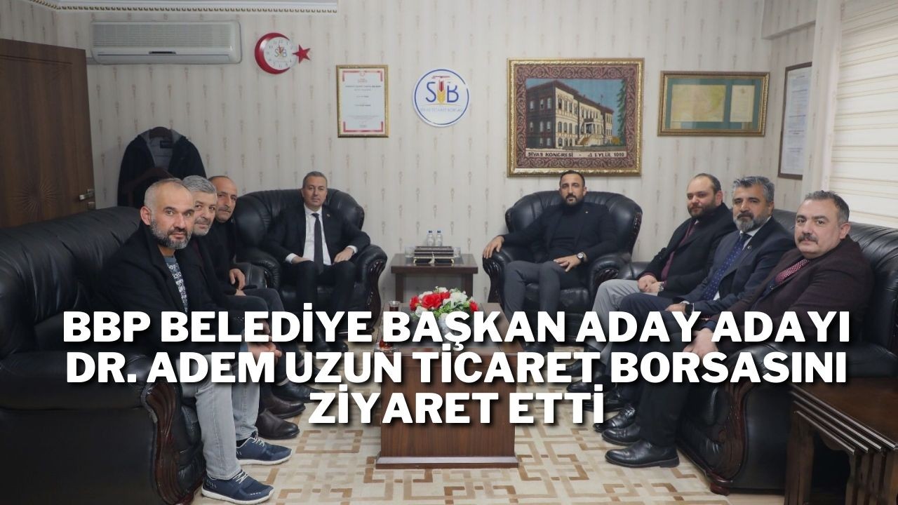 BBP Belediye Başkan Aday Adayı Dr. Adem Uzun Ticaret Borsasını Ziyaret Etti
