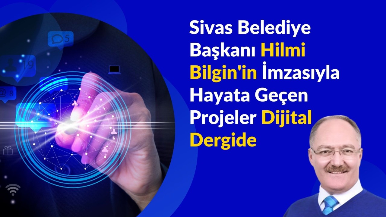 Sivas Belediye Başkanı Hilmi Bilgin'in İmzasıyla Hayata Geçen Projeler Dijital Dergide