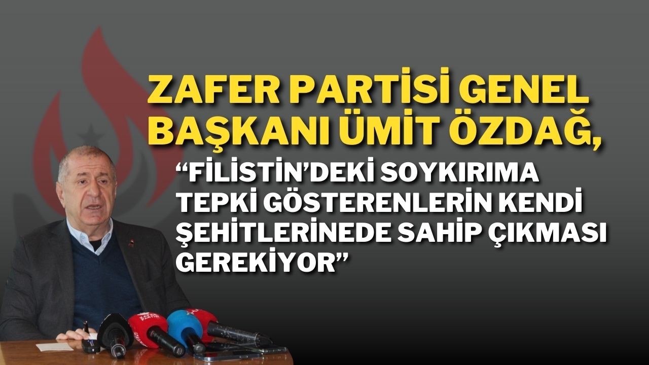 Zafer Partisi Genel Başkanı Özdağ, “Filistin’deki Soykırıma Tepki Gösterenlerin Kendi Şehitlerine de Sahip Çıkması Gerek"