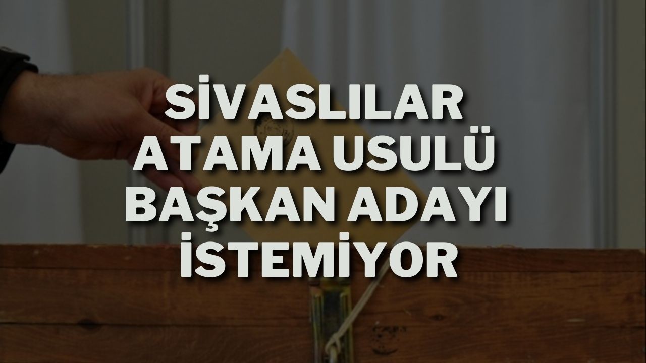 Sivaslılar Atama Usulü Başkan Adayı İstemiyor