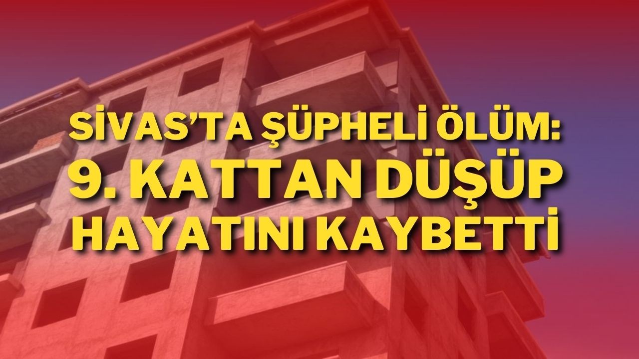 Sivas’ta Şüpheli Ölüm: 9. Kattan Düşüp Hayatını Kaybetti