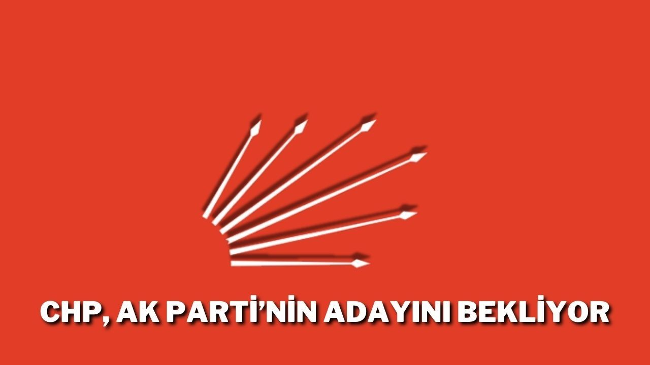 CHP AK Parti’nin Adayını Bekliyor