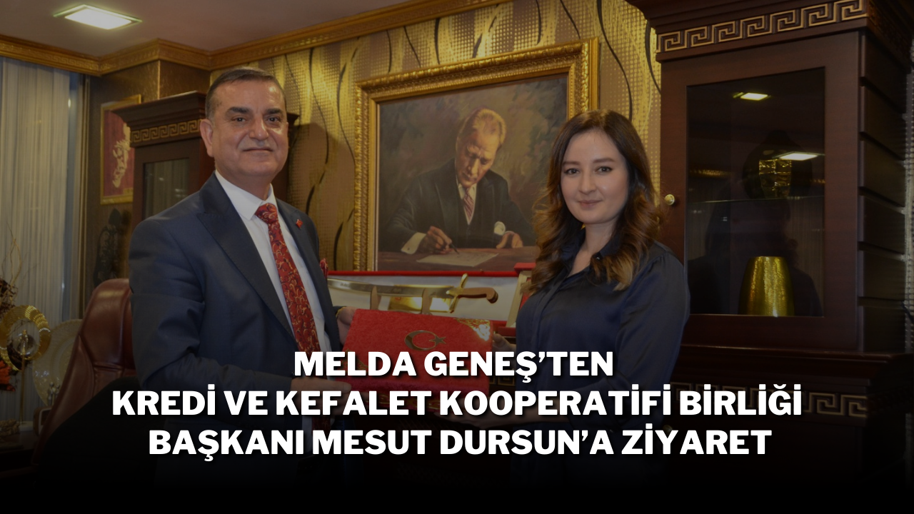 Melda Geneş’ten Kredi ve Kefalet Kooperatifi Birliği Başkanı Mesut Dursun’a Ziyaret