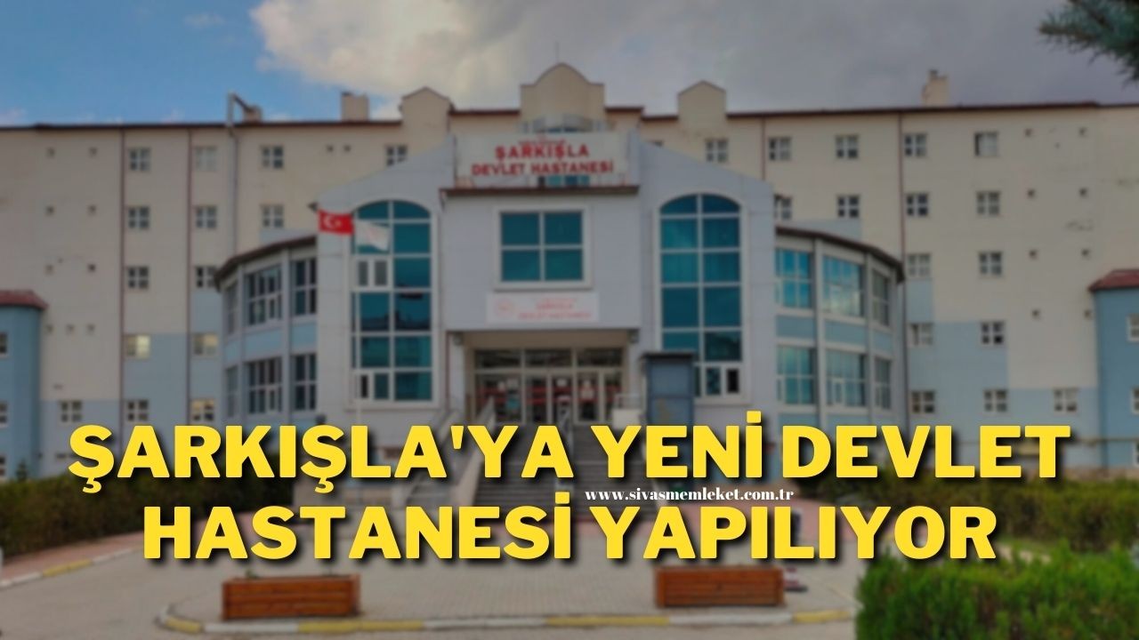 Şarkışla'ya Yeni Devlet Hastanesi Yapılıyor