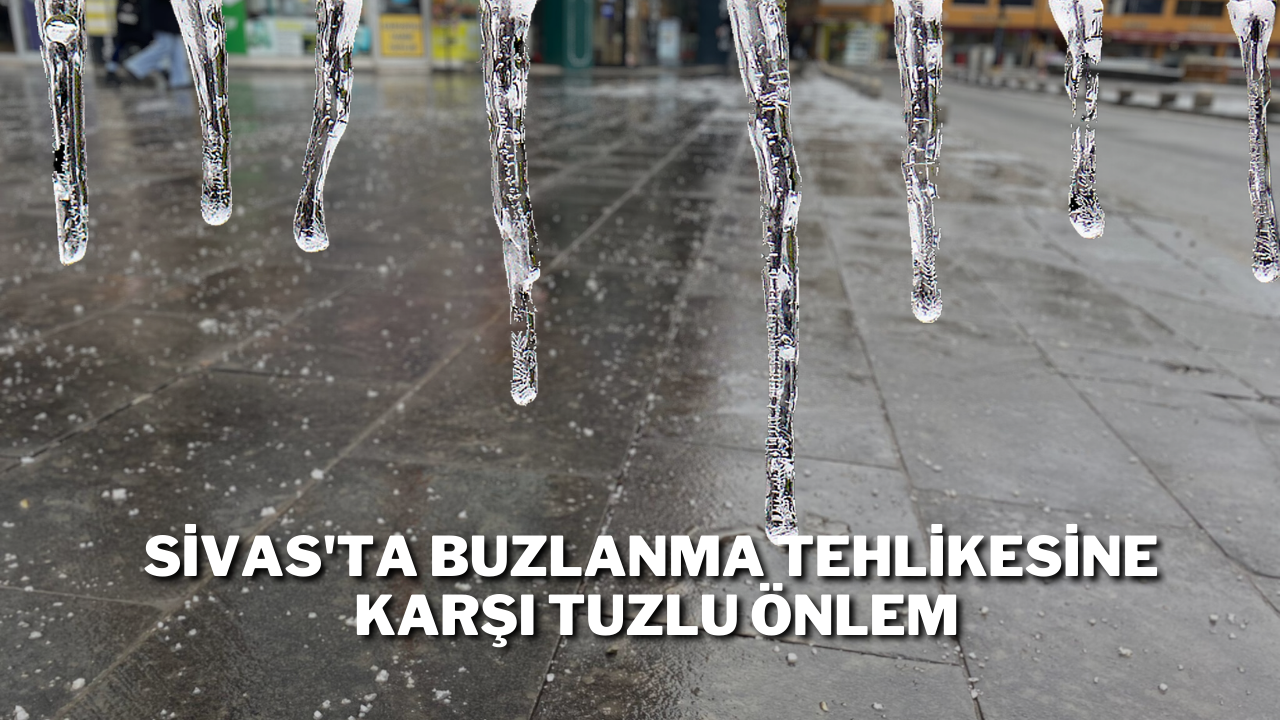 Sivas'ta Buzlanma Tehlikesine Karşı Tuzlu Önlem