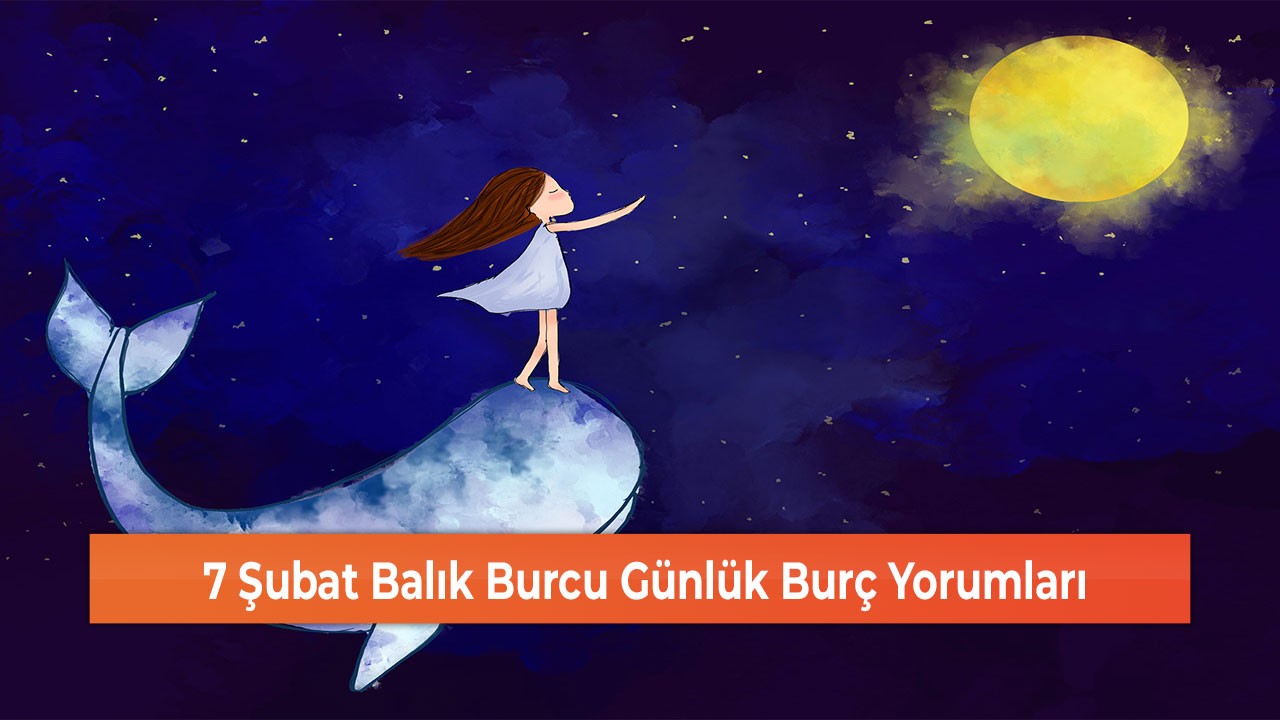 7 Şubat Balık Burcu Günlük Burç Yorumları