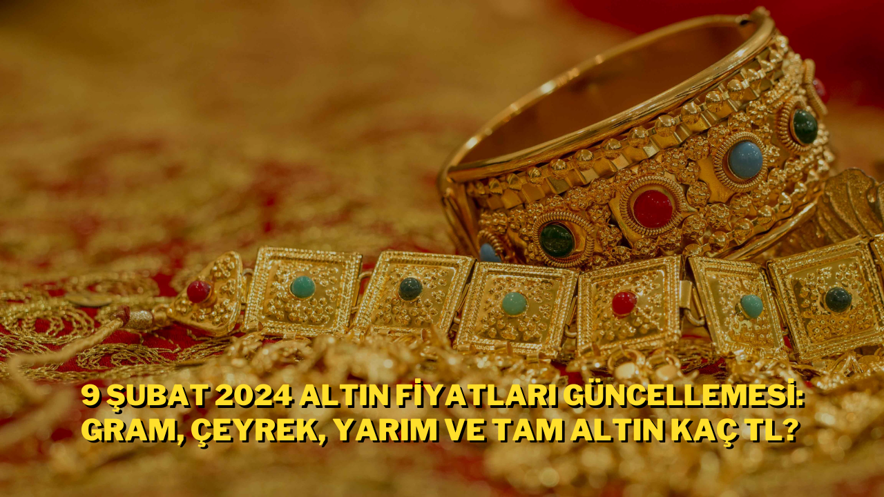 9 Şubat 2024 Altın Fiyatları Güncellemesi: Gram Çeyrek Yarım ve Tam Altın Kaç TL?