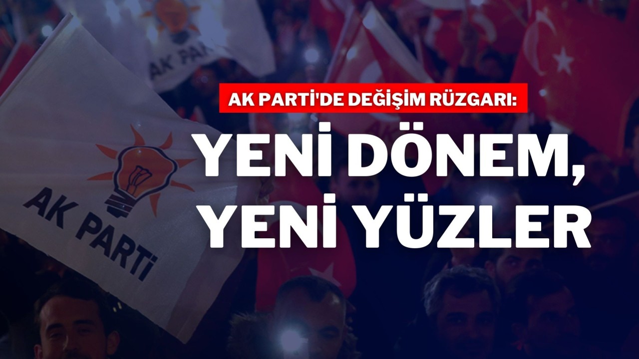 AK Parti'de Değişim Rüzgarı: Yeni Dönem,  Yeni Yüzler