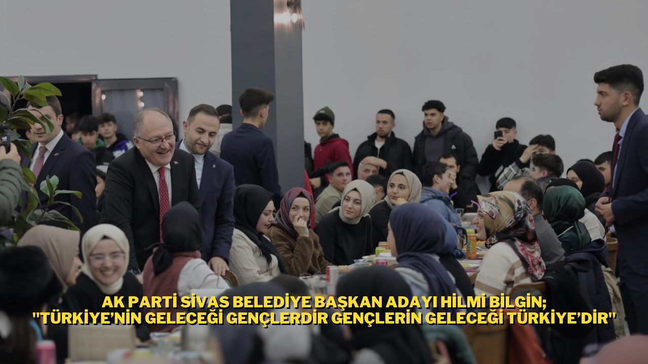 Ak Parti Sivas Belediye Başkan Adayı Hilmi Bilgin; "Türkiye’nin Geleceği Gençlerdir Gençlerin Geleceği Türkiye’dir"