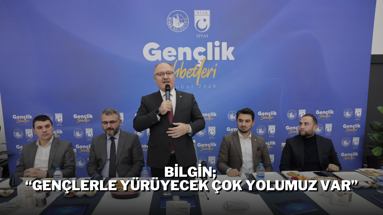 Bilgin; “Gençlerle Yürüyecek Çok Yolumuz Var”
