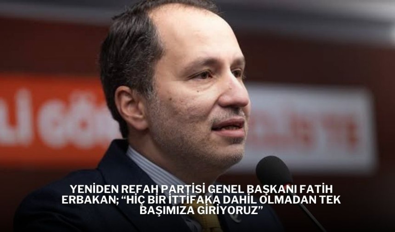 Yeniden Refah Partisi Genel Başkanı Fatih Erbakan; “Hiç Bir İttifaka Dahil Olmadan Tek Başımıza Giriyoruz”