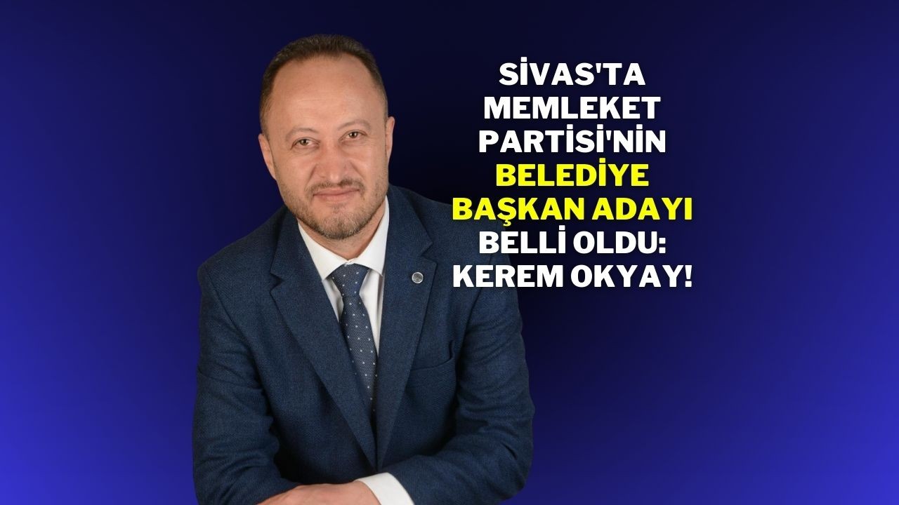Sivas'ta Memleket Partisi'nin Belediye Başkan Adayı Belli Oldu: Kerem Okyay!