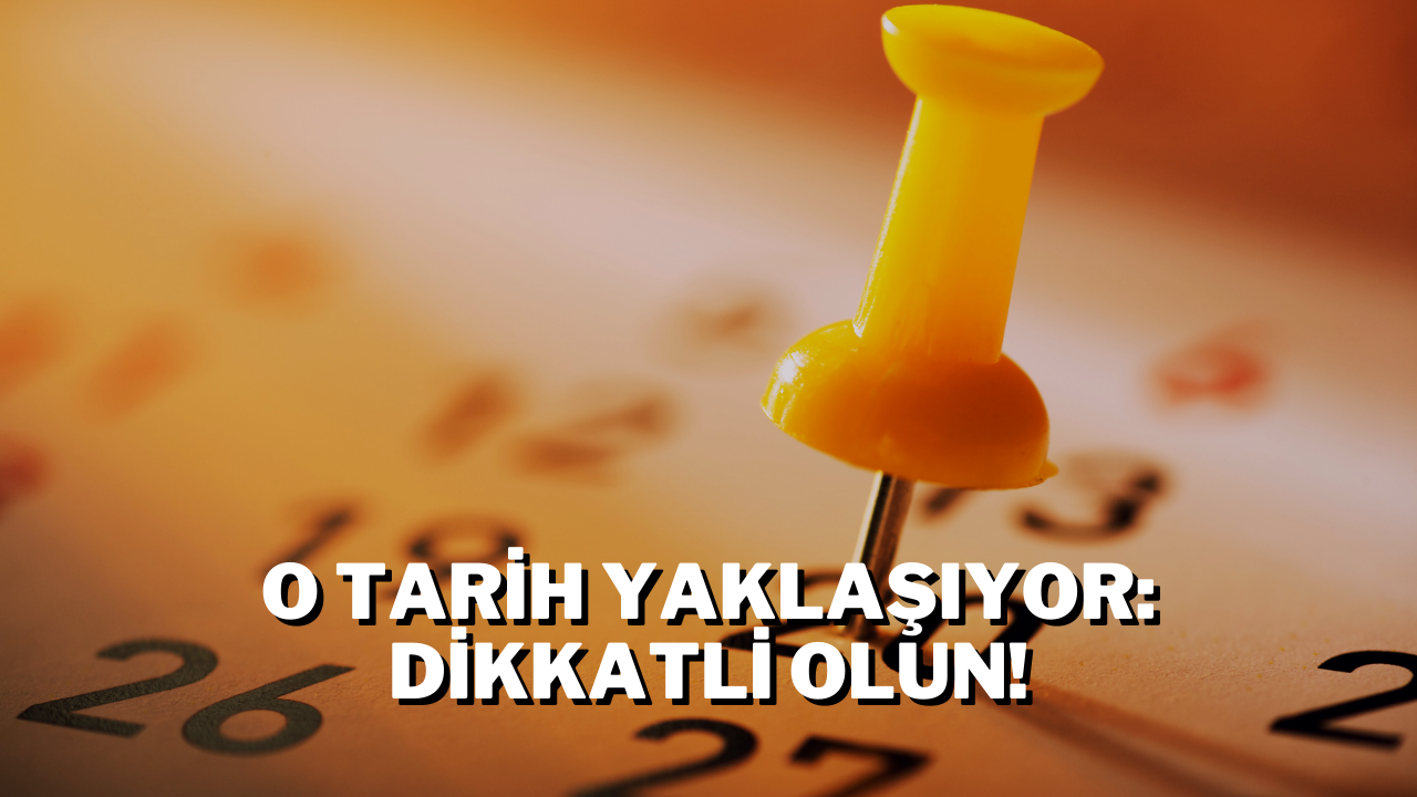 O Tarih Yaklaşıyor: Dikkatli Olun!
