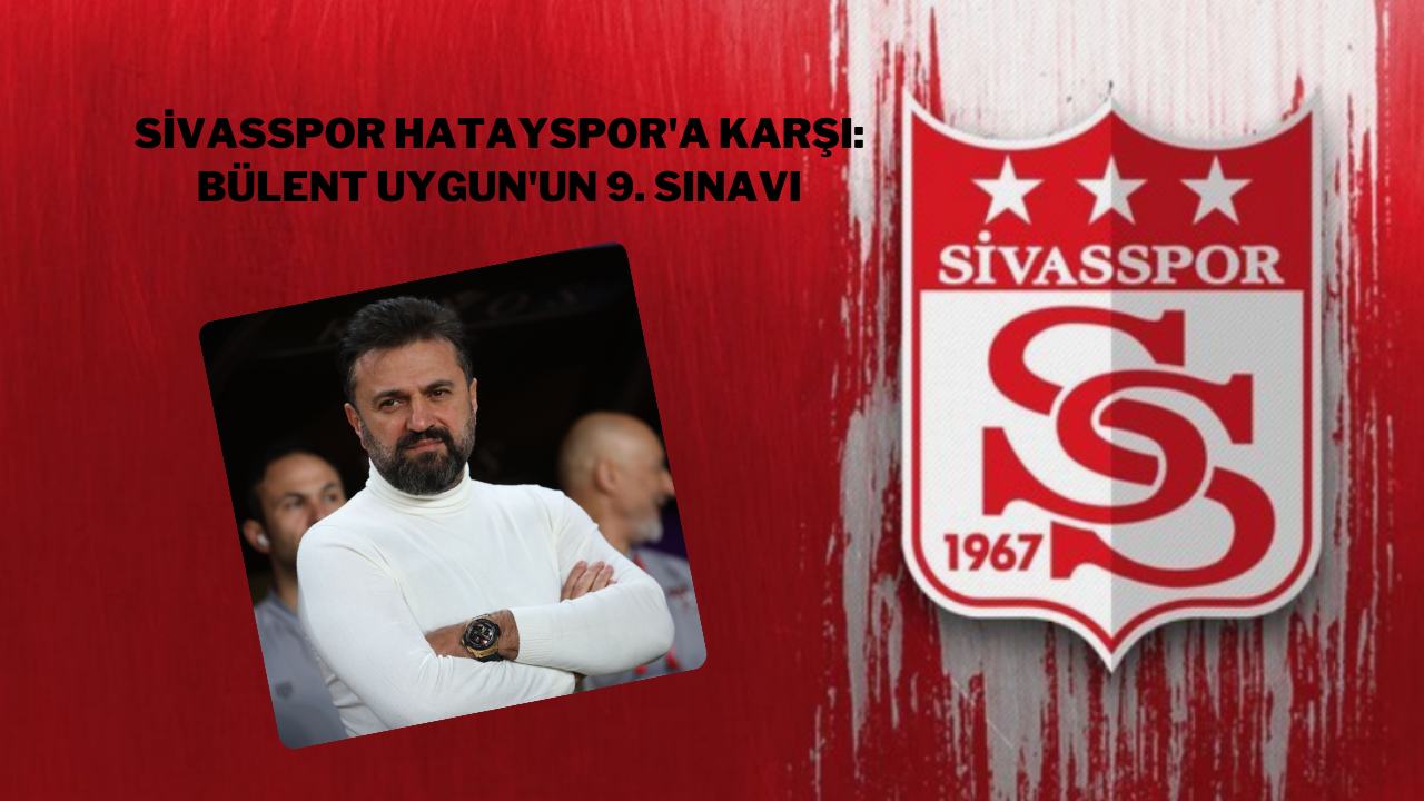 Sivasspor Hatayspor'a Karşı: Bülent Uygun'un 9. Sınavı