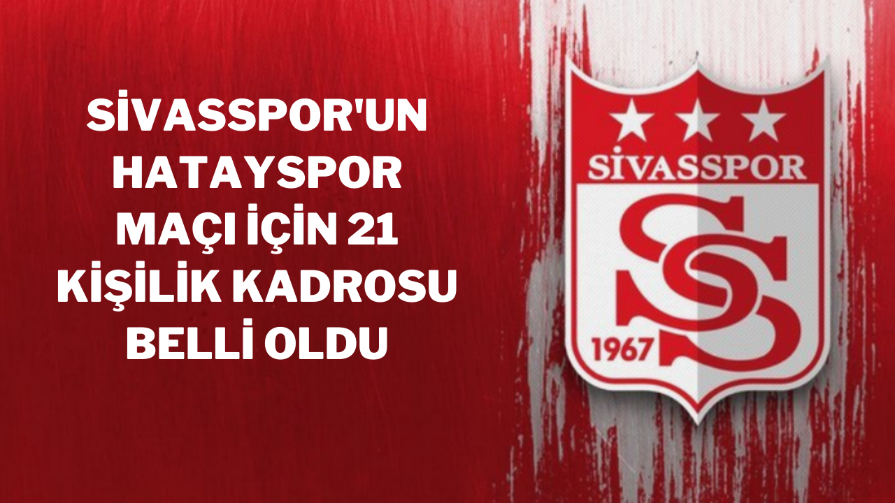 Sivasspor'un Hatayspor Maçı İçin 21 Kişilik Kadrosu Belli Oldu