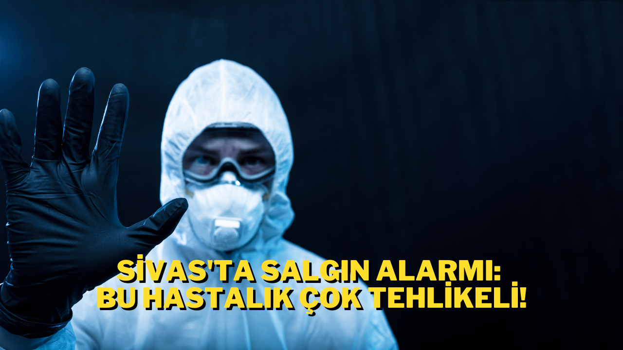 Sivas'ta Salgın Alarmı: Bu Hastalık Çok Tehlikeli!