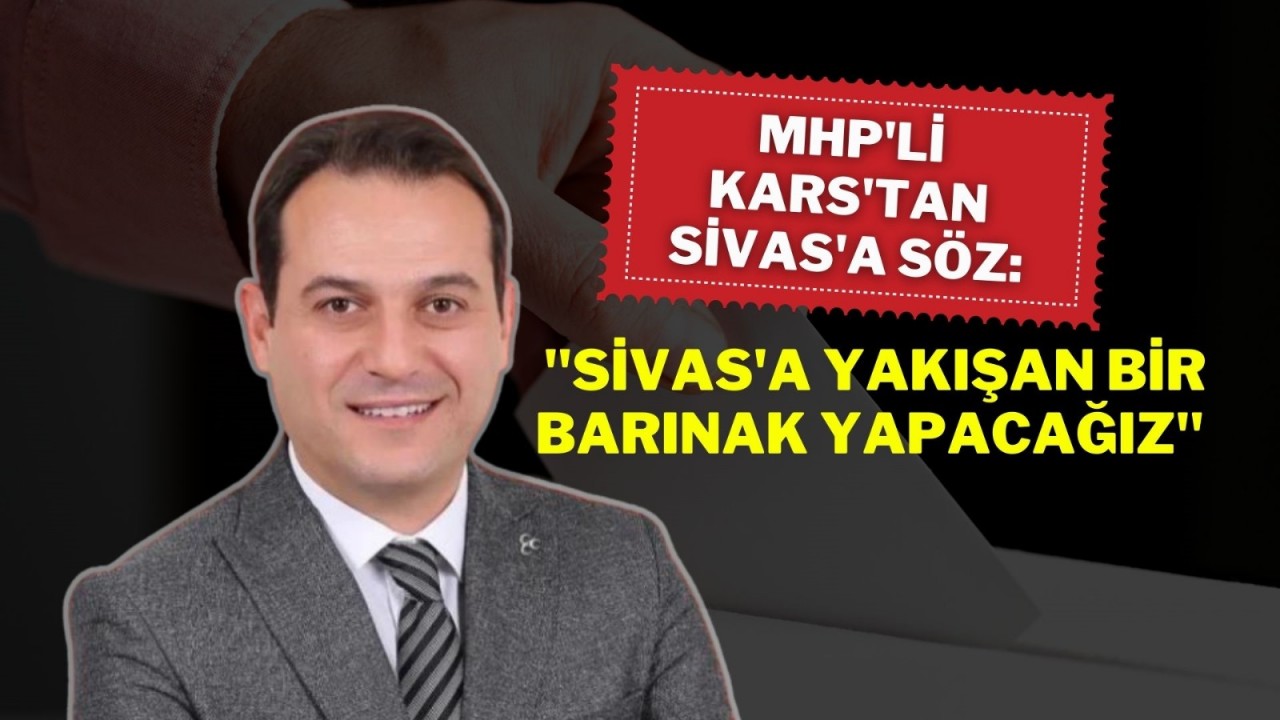 MHP'li Kars'tan Sivas'a Söz: "Sivas'a Yakışan Bir Barınak Yapacağız"