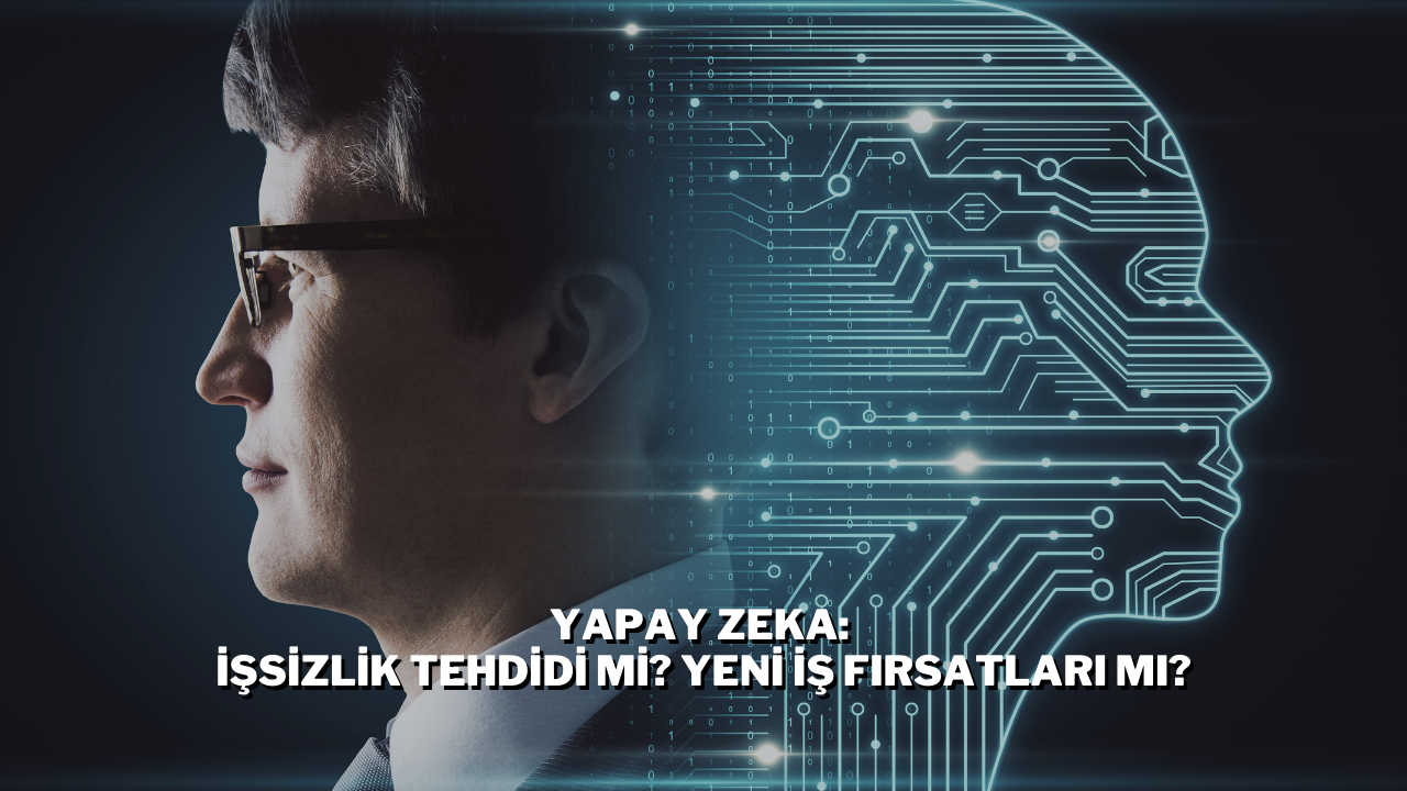 Yapay Zeka: İşsizlik Tehdidi mi? Yeni İş Fırsatları mı?