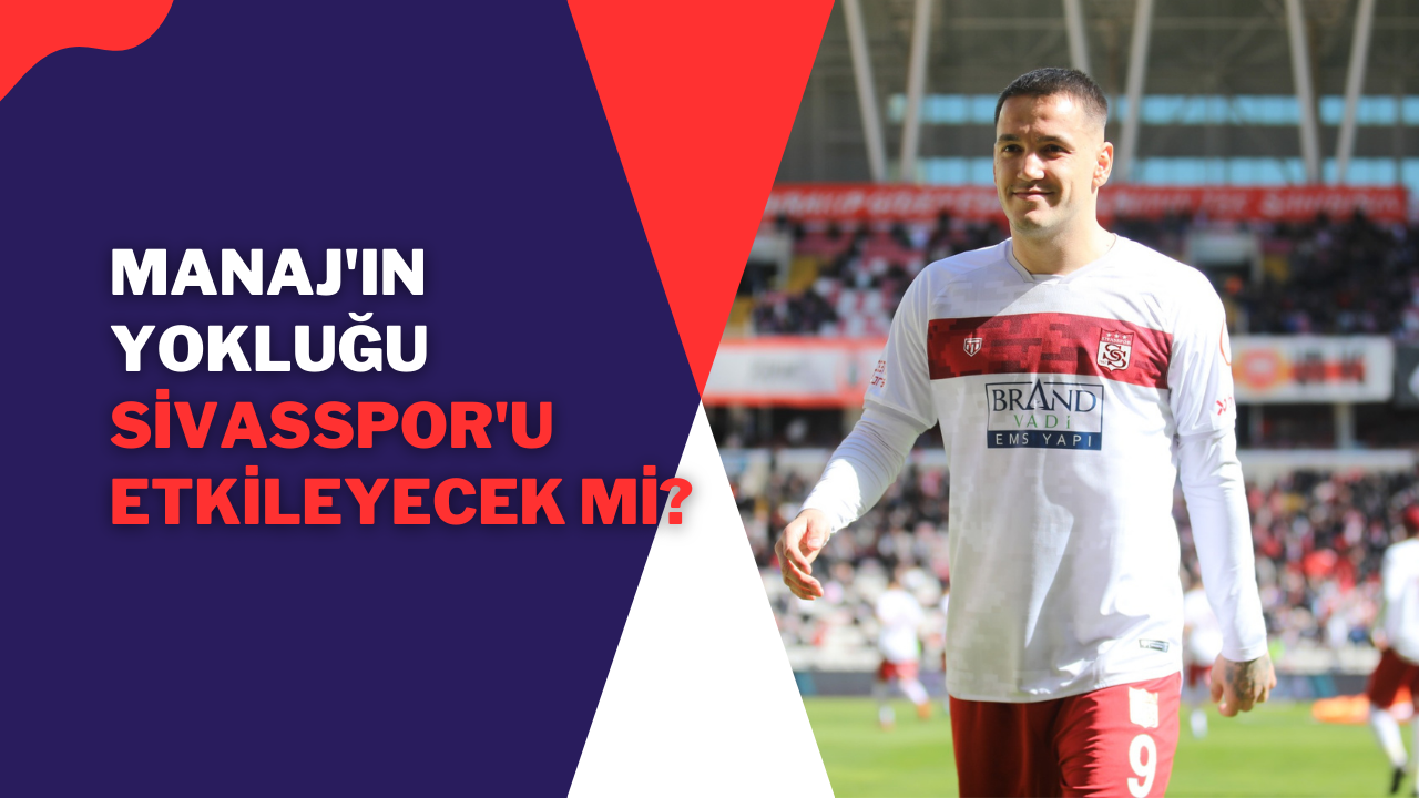 Manaj'ın Yokluğu Sivasspor'u Etkileyecek mi?