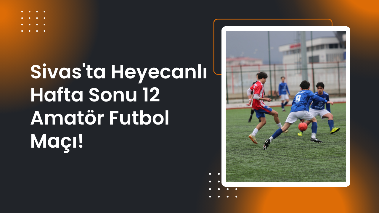 Sivas'ta Heyecanlı Hafta Sonu 12 Amatör Futbol Maçı!