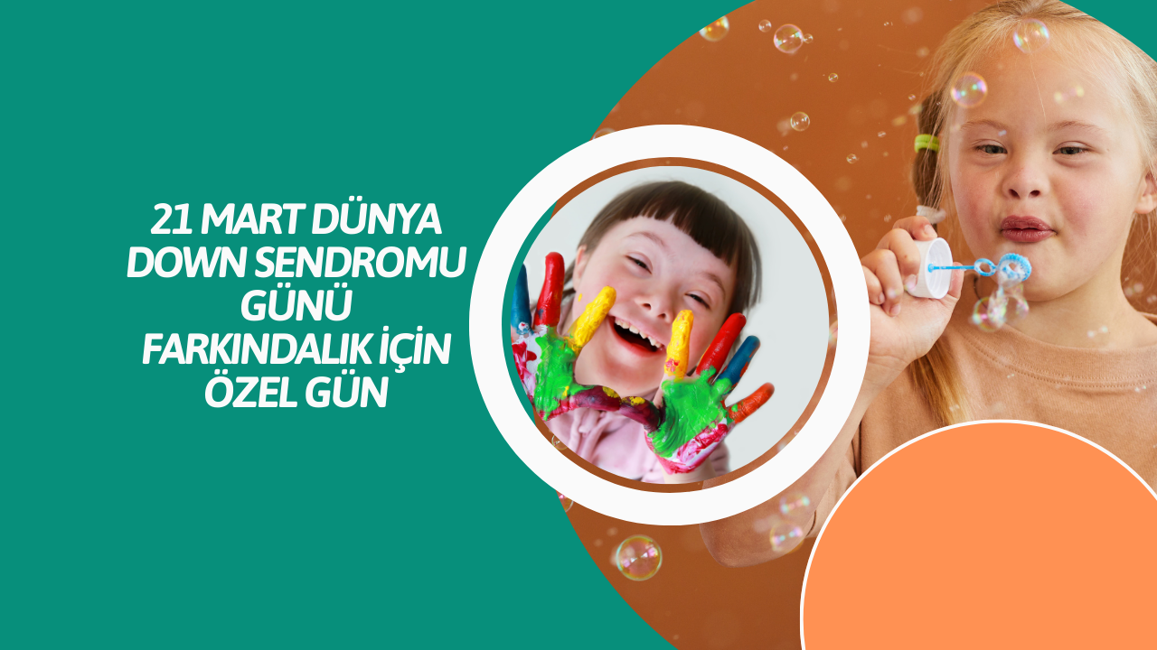 21 Mart Dünya Down Sendromu Günü: Farkındalık İçin Özel Gün