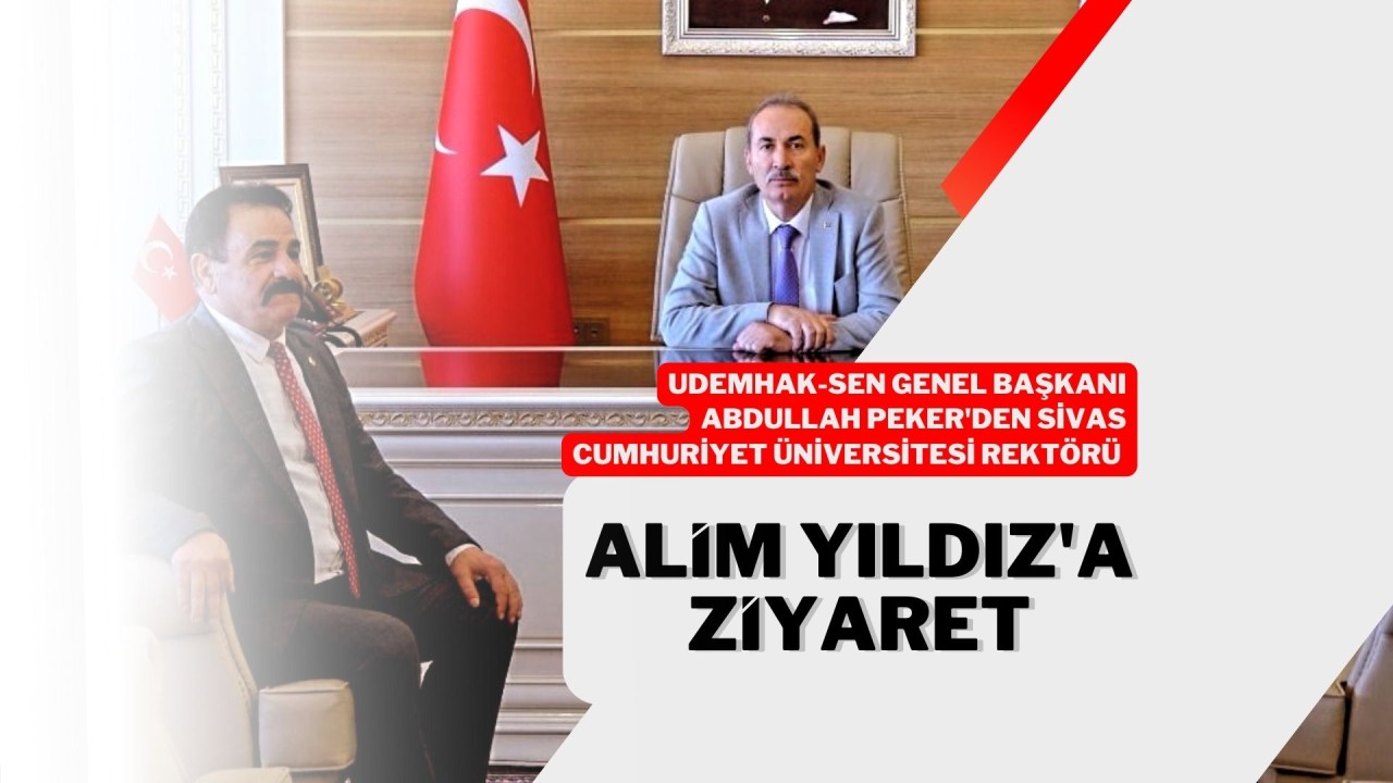 UDEMHAK-SEN Genel Başkanı Abdullah Peker'den Sivas Cumhuriyet Üniversitesi Rektörü Alim Yıldız'a Ziyaret