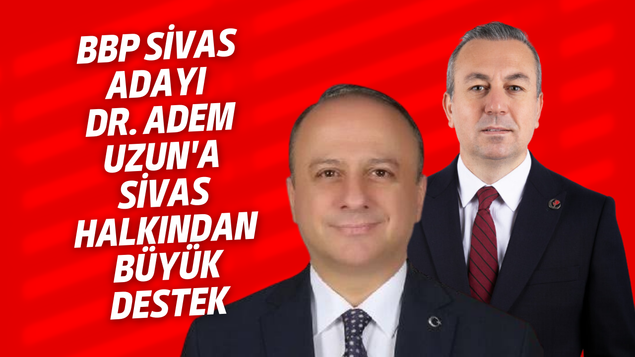 BBP Sivas Adayı Dr. Adem Uzun'a Sivas Halkından Büyük Destek