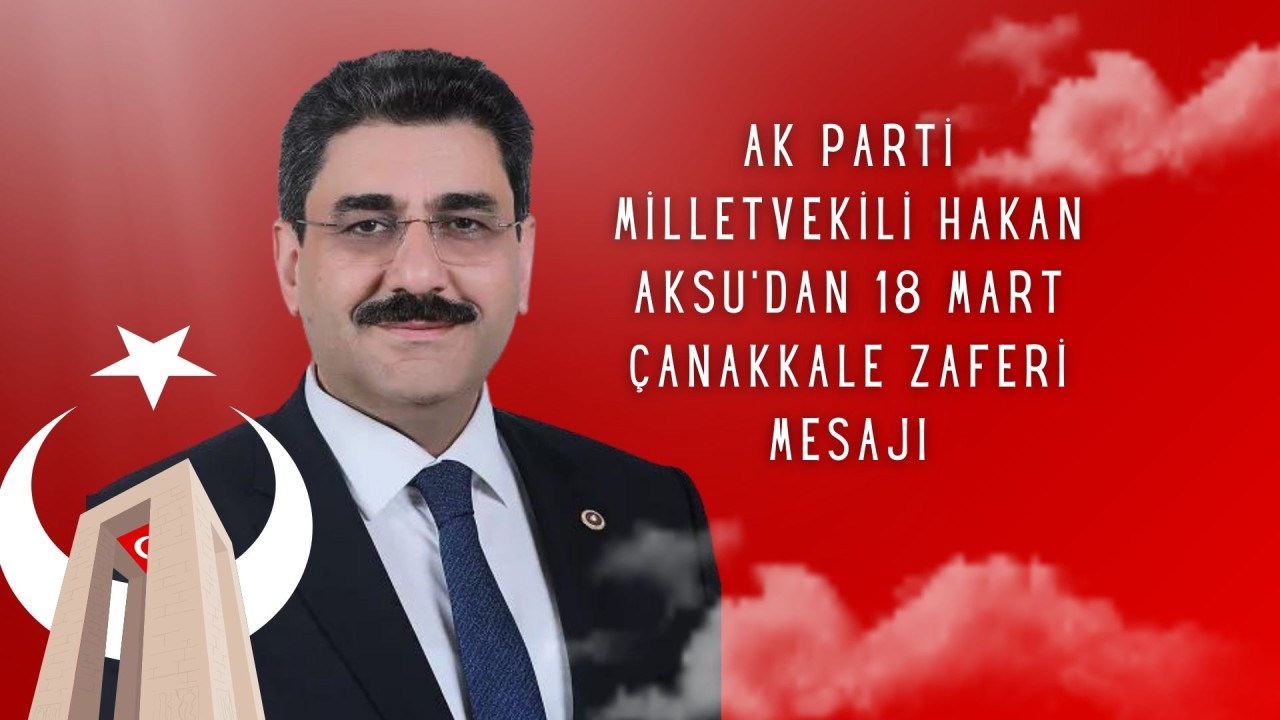 AK Parti Milletvekili Hakan Aksu'dan 18 Mart Çanakkale Zaferi Mesajı