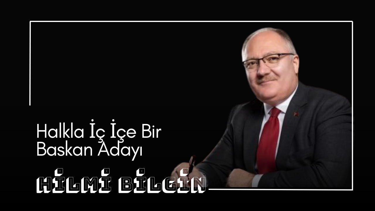 Halkla İç İçe Bir Başkan Adayı: Hilmi Bilgin!