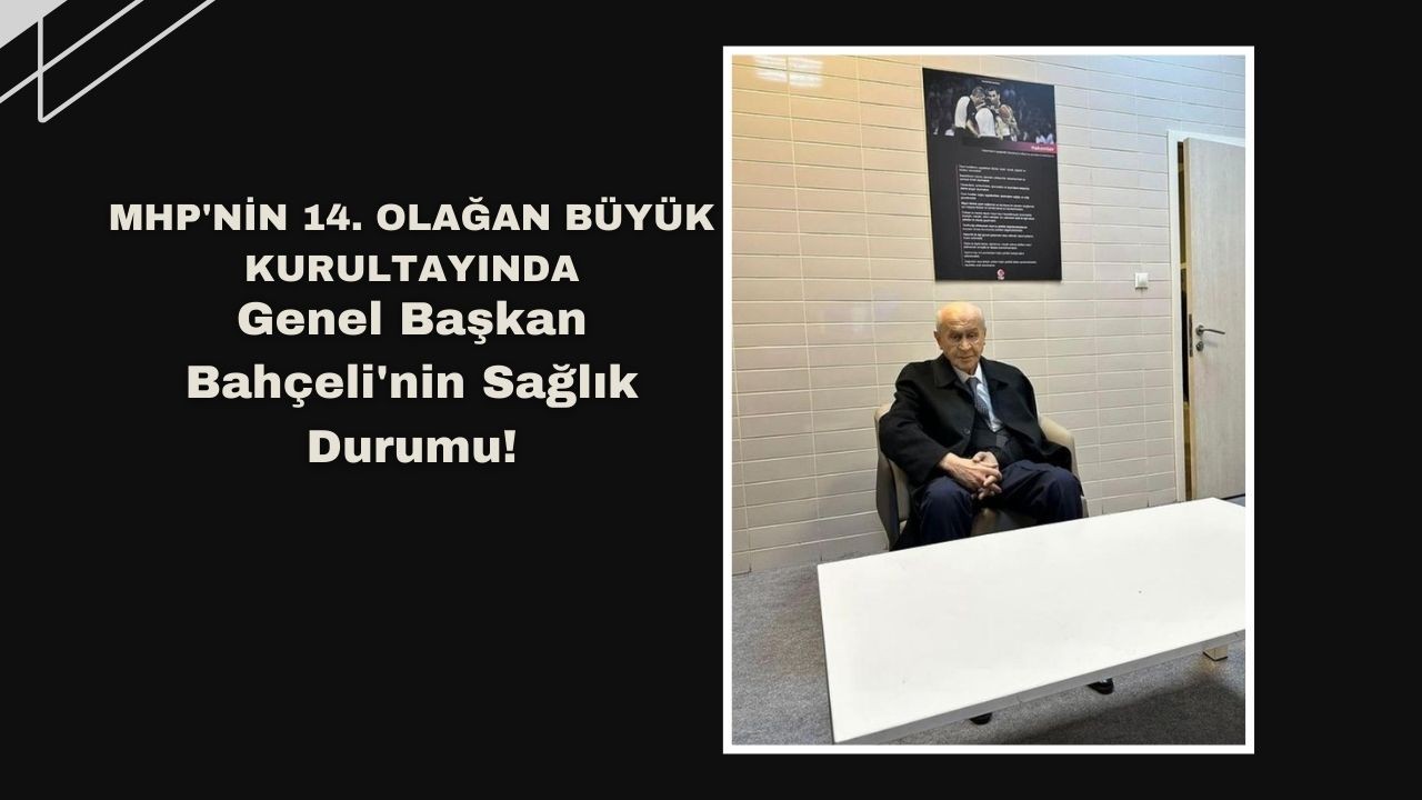 MHP'nin 14. Olağan Büyük Kurultayında Genel Başkan Bahçeli'nin Sağlık Durumu!