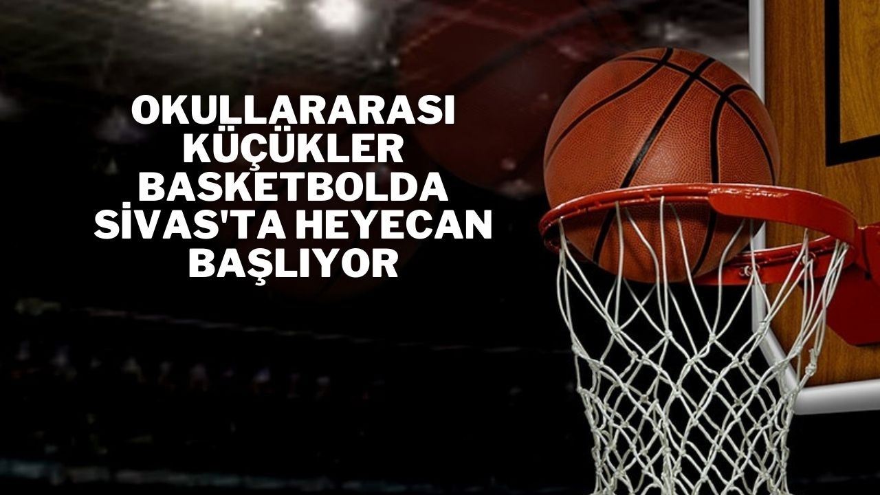 Okullararası Küçükler Basketbolda Sivas'ta Heyecan Başlıyor
