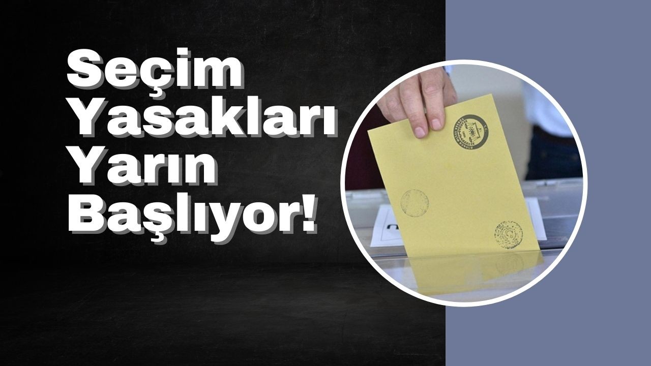 Seçim Yasakları Yarın Başlıyor!