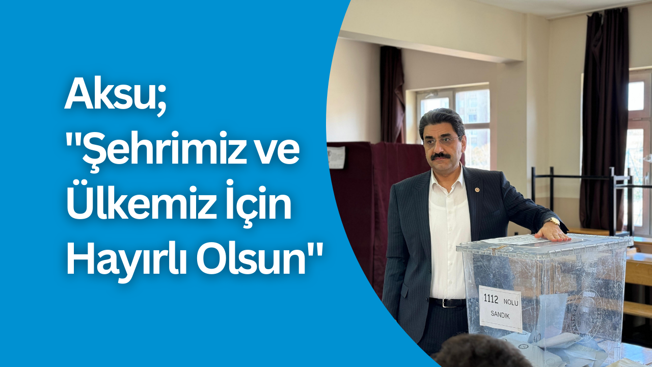 Aksu; "Şehrimiz ve Ülkemiz İçin Hayırlı Olsun"