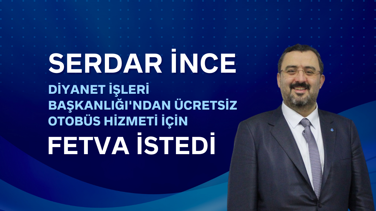 Serdar İnce Diyanet İşleri Başkanlığı'ndan Ücretsiz Otobüs Hizmeti İçin Fetva İstedi