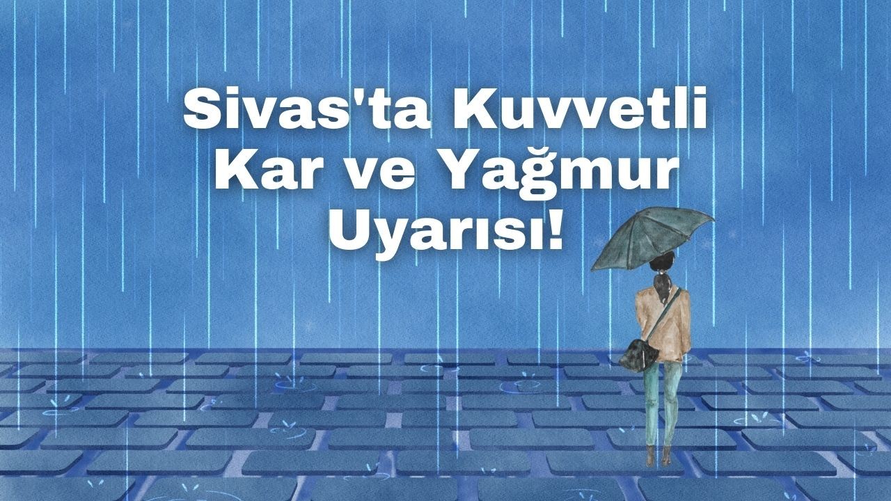 Sivas'ta Kuvvetli Kar ve Yağmur Uyarısı!