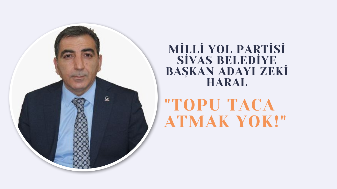 Milli Yol Partisi Sivas Belediye Başkan Adayı Zeki Haral: "Topu Taca Atmak Yok!"